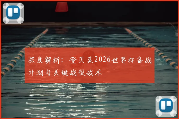 深度解析：登贝莱2026世界杯备战计划与关键战役战术